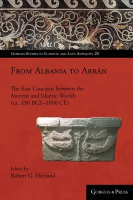 Od Albanii do Arnanu: Wschodni Kaukaz między światem starożytnym a islamskim (ok. 330 p.n.e.-1000 n.e.) - From Albania to Arrān: The East Caucasus between the Ancient and Islamic Worlds (ca. 330 BCE-1000 CE)