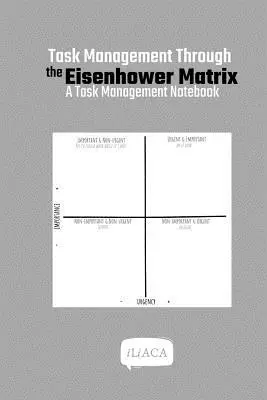 Zarządzanie zadaniami za pomocą matrycy Eisenhowera: Notatnik zarządzania zadaniami - Task Management Through the Eisenhower Matrix: A Task Management Notebook