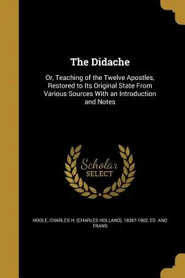 The Didache: Or, Teaching of the Twelve Apostles, Restored to Its Original State From Various Sources With an Introduction and Note