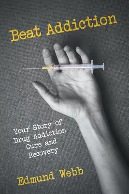 Pokonaj uzależnienie: Twoja historia leczenia uzależnienia od narkotyków i powrotu do zdrowia - Beat Addiction: Your Story of Drug Addiction Cure and Recovery