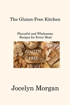 Kuchnia bezglutenowa: Smaczne i zdrowe przepisy na każdy posiłek - The Gluten-Free Kitchen: Flavorful and Wholesome Recipes for Every Meal