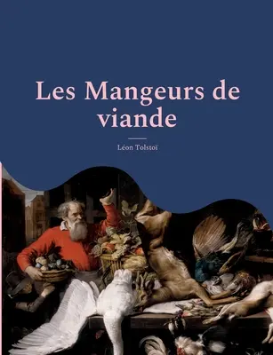 Les Mangeurs de viande: le plaidoyer animaliste et vegan de Tolsto suivi d'une analyse de Charles Richet, prix Nobel de medecine, sur les bie