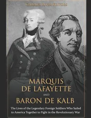 Markiz de Lafayette i baron de Kalb: Życie legendarnych zagranicznych żołnierzy, którzy razem popłynęli do Ameryki, by walczyć w wojnie rewolucyjnej - Marquis de Lafayette and Baron de Kalb: The Lives of the Legendary Foreign Soldiers Who Sailed to America Together to Fight in the Revolutionary War