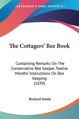 The Cottagers' Bee Book: Zawierająca uwagi na temat konserwatywnego hodowcy pszczół, dwunastomiesięczne instrukcje dotyczące hodowli pszczół (1839) - The Cottagers' Bee Book: Containing Remarks On The Conservative Bee Keeper, Twelve Months' Instructions On Bee Keeping (1839)