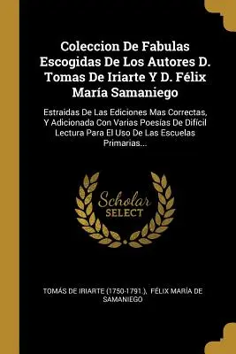 Coleccion De Fabulas Escogidas De Los Autores D. Tomas De Iriarte Y D. Flix Mara Samaniego: Estraidas De Las Ediciones Mas Correctas, Y Adicionada C