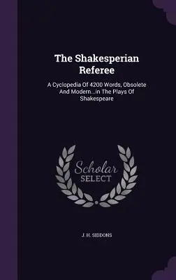 The Shakesperian Referee: A Cyclopedia Of 4200 Words, Obsolete And Modern... in the Plays Of Shakespeare (Cyklopedia 4200 słów, przestarzałych i współczesnych... w sztukach Szekspira) - The Shakesperian Referee: A Cyclopedia Of 4200 Words, Obsolete And Modern...in The Plays Of Shakespeare