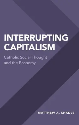Przerwanie kapitalizmu: Katolicka myśl społeczna i gospodarka - Interrupting Capitalism: Catholic Social Thought and the Economy