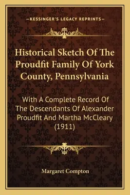 Szkic historyczny rodziny Proudfit z hrabstwa York w Pensylwanii: z pełnym zapisem potomków Alexandra Proudfit i Marthy McCl - Historical Sketch Of The Proudfit Family Of York County, Pennsylvania: With A Complete Record Of The Descendants Of Alexander Proudfit And Martha McCl