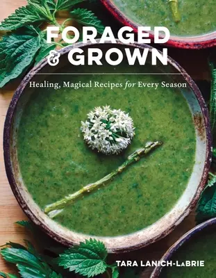 Foraged & Grown: Uzdrawiające, magiczne przepisy na każdą porę roku - Foraged & Grown: Healing, Magical Recipes for Every Season