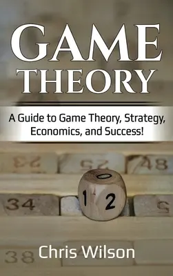 Teoria gier: Przewodnik po teorii gier, strategii, ekonomii i sukcesie! - Game Theory: A Guide to Game Theory, Strategy, Economics, and Success!