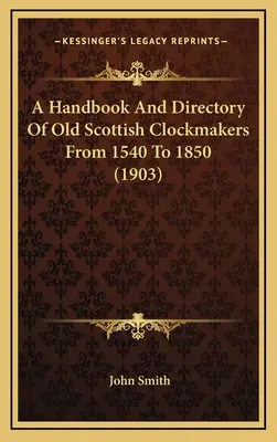 Podręcznik i katalog starych szkockich zegarmistrzów od 1540 do 1850 roku (1903) - A Handbook And Directory Of Old Scottish Clockmakers From 1540 To 1850 (1903)