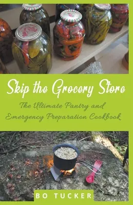 Pomiń sklep spożywczy! Najlepsza spiżarnia i awaryjna książka kucharska - Skip the Grocery Store!: The Ultimate Pantry and Emergency Preparation Cookbook