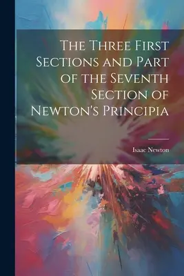 Trzy pierwsze sekcje i część siódmej sekcji Principiów Newtona - The Three First Sections and Part of the Seventh Section of Newton's Principia