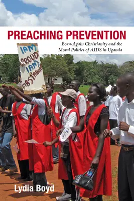 Preaching Prevention: Chrześcijaństwo narodzone na nowo i moralna polityka AIDS w Ugandzie - Preaching Prevention: Born-Again Christianity and the Moral Politics of AIDS in Uganda