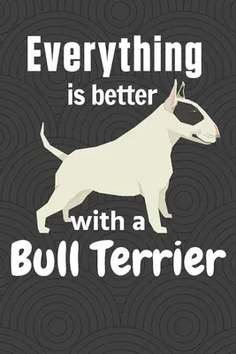 Wszystko jest lepsze z Bull Terrierem: Dla fanów psów rasy bull terrier - Everything is better with a Bull Terrier: For Bull Terrier Dog Fans
