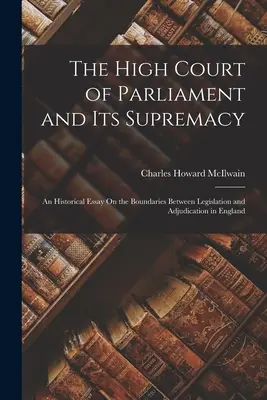 Wysoki Trybunał Parlamentu i jego supremacja: Esej historyczny na temat granic między prawodawstwem a orzekaniem w Anglii - The High Court of Parliament and Its Supremacy: An Historical Essay On the Boundaries Between Legislation and Adjudication in England