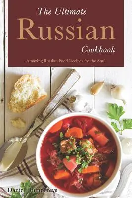 Najlepsza rosyjska książka kucharska: Niesamowite rosyjskie przepisy kulinarne dla duszy - The Ultimate Russian Cookbook: Amazing Russian Food Recipes for the Soul