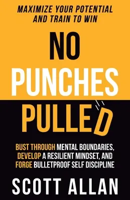 No Punches Pulled: Przekraczaj granice psychiczne, rozwijaj odporny sposób myślenia i wykuwaj kuloodporną samodyscyplinę - No Punches Pulled: Bust Through Mental Boundaries, Develop a Resilient Mindset, and Forge Bulletproof Self Discipline