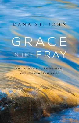 Grace in the Fray: Przewidywanie, znoszenie i przyjmowanie straty - Grace in the Fray: Anticipating, Enduring, and Embracing Loss