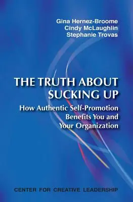 Prawda o podlizywaniu się: Jak autentyczna autopromocja przynosi korzyści tobie i twojej organizacji - The Truth about Sucking Up: How Authentic Self-Promotion Benefits You and Your Organization