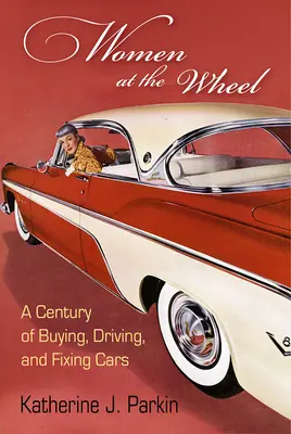 Kobiety za kierownicą: Stulecie kupowania, prowadzenia i naprawiania samochodów - Women at the Wheel: A Century of Buying, Driving, and Fixing Cars