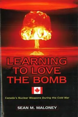 Ucząc się kochać bombę: Kanadyjska broń nuklearna podczas zimnej wojny - Learning to Love the Bomb: Canada's Nuclear Weapons During the Cold War