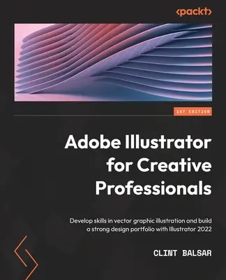 Adobe Illustrator dla kreatywnych profesjonalistów: Rozwijaj umiejętności w zakresie ilustracji wektorowych i zbuduj solidne portfolio projektowe dzięki programowi Illustrator 2022