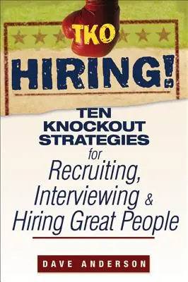 TKO Hiring!: Dziesięć nokautujących strategii rekrutacji, rozmów kwalifikacyjnych i zatrudniania świetnych ludzi - TKO Hiring!: Ten Knockout Strategies for Recruiting, Interviewing, and Hiring Great People