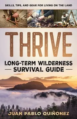 Thrive: Długoterminowy przewodnik przetrwania w dziczy; Umiejętności, wskazówki i sprzęt do życia na lądzie - Thrive: Long-Term Wilderness Survival Guide; Skills, Tips, and Gear for Living on the Land