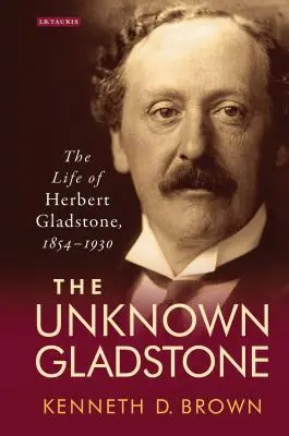Nieznany Gladstone: Życie Herberta Gladstone'a, 1854-1930 - The Unknown Gladstone: The Life of Herbert Gladstone, 1854-1930