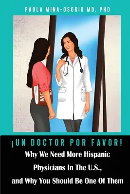 Un doctor por favor! Dlaczego potrzebujemy więcej latynoskich lekarzy w USA i dlaczego powinieneś być jednym z nich? - Un doctor por favor!: Why We Need More Hispanic Physicians In The U.S., and Why You Should Be One Of Them