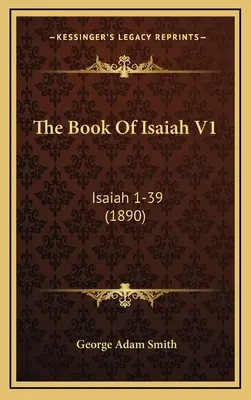 Księga Izajasza V1: Isaiah 1-39 (1890) - The Book Of Isaiah V1: Isaiah 1-39 (1890)