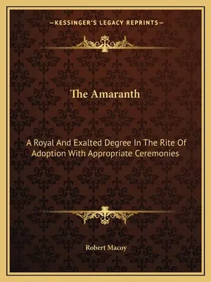 Amarant: Królewski i wzniosły stopień w rycie adopcji z odpowiednimi ceremoniami - The Amaranth: A Royal And Exalted Degree In The Rite Of Adoption With Appropriate Ceremonies