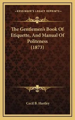 Dżentelmeńska księga etykiety i podręcznik grzeczności (1873) - The Gentlemen's Book Of Etiquette, And Manual Of Politeness (1873)