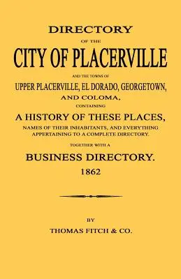 Directory of the City of Placerville and Towns of Upper Placerville, El Dorado, Georgetown, and Coloma, containing A History of These Places, Names of