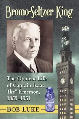 Bromo-Seltzer King: Bogate życie kapitana Isaaca Ike'a Emersona, 1859-1931 - Bromo-Seltzer King: The Opulent Life of Captain Isaac Ike Emerson, 1859-1931