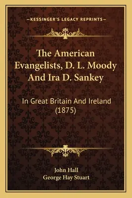 Amerykańscy ewangeliści, D. L. Moody i Ira D. Sankey: W Wielkiej Brytanii i Irlandii (1875) - The American Evangelists, D. L. Moody And Ira D. Sankey: In Great Britain And Ireland (1875)