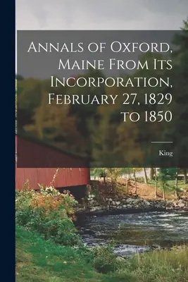 Kroniki Oxfordu w stanie Maine od jego założenia 27 lutego 1829 r. do 1850 r. - Annals of Oxford, Maine From Its Incorporation, February 27, 1829 to 1850