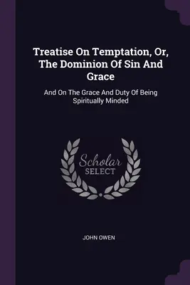 Traktat o pokusie, czyli o panowaniu grzechu i łaski: O łasce i obowiązku bycia duchowo nastawionym. - Treatise On Temptation, Or, The Dominion Of Sin And Grace: And On The Grace And Duty Of Being Spiritually Minded