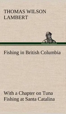 Wędkarstwo w Kolumbii Brytyjskiej z rozdziałem o łowieniu tuńczyków na Santa Catalina - Fishing in British Columbia With a Chapter on Tuna Fishing at Santa Catalina
