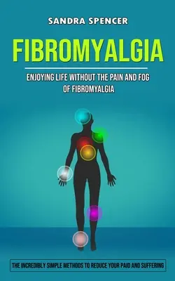 Fibromyalgia: Ciesz się życiem bez bólu i mgły fibromialgii (Niesamowicie proste metody zmniejszania bólu i cierpienia) - Fibromyalgia: Enjoying Life Without the Pain and Fog of Fibromyalgia (The Incredibly Simple Methods to Reduce Your Paid and Sufferin