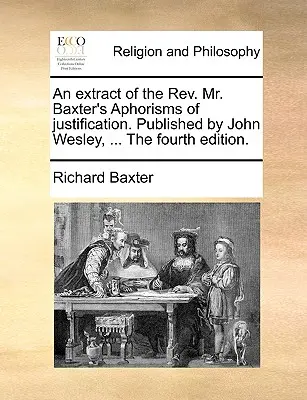 Wyciąg z REV. Pan Baxter's Aphorisms of Justification. Opublikowany przez Johna Wesleya, ... czwarte wydanie. - An Extract of the REV. Mr. Baxter's Aphorisms of Justification. Published by John Wesley, ... the Fourth Edition.