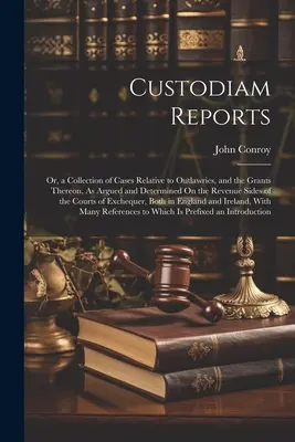Raporty Custodiam: Or, a Collection of Cases Relative to Outlawries, and the Grants Thereon, As Argued and Determined On the Revenue Side (Zbiór spraw dotyczących wyjętych spod prawa i ich rozstrzygnięć po stronie dochodów) - Custodiam Reports: Or, a Collection of Cases Relative to Outlawries, and the Grants Thereon, As Argued and Determined On the Revenue Side