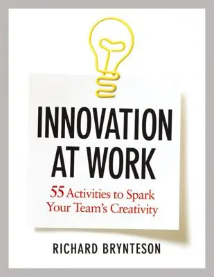 Innowacja w pracy: 55 działań pobudzających kreatywność zespołu - Innovation at Work: 55 Activities to Spark Your Team's Creativity