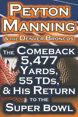 Peyton Manning i Denver Broncos - powrót na 5 477 jardów, 55 punktów i powrót do Super Bowl - Peyton Manning & the Denver Broncos - The Comeback 5,477 Yards, 55 Tds, & His Return to the Super Bowl