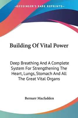 Budowanie siły witalnej: Głębokie oddychanie i kompletny system wzmacniania serca, płuc, żołądka i wszystkich wielkich narządów witalnych - Building Of Vital Power: Deep Breathing And A Complete System For Strengthening The Heart, Lungs, Stomach And All The Great Vital Organs