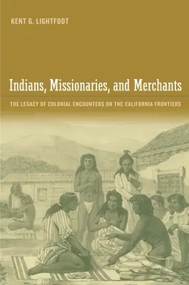 Indianie, misjonarze i kupcy: Dziedzictwo kolonialnych spotkań na granicach Kalifornii - Indians, Missionaries, and Merchants: The Legacy of Colonial Encounters on the California Frontiers
