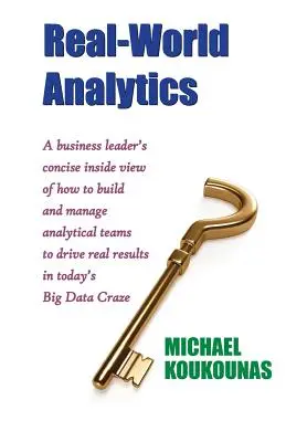 Analityka w świecie rzeczywistym: A Business Leader's Concise Inside View of How to Build and Manage Analytical Teams to Drive Real Results in Today's B - Real-World Analytics: A Business Leader's Concise Inside View of How to Build and Manage Analytical Teams to Drive Real Results in Today's B