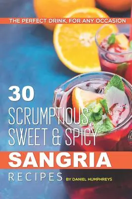 30 przepysznych, słodko-pikantnych przepisów na sangrię: Idealny napój na każdą okazję - 30 Scrumptious, Sweet Spicy Sangria Recipes: The Perfect Drink, for Any Occasion