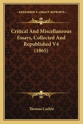 Eseje krytyczne i różne, zebrane i ponownie opublikowane V4 (1865) - Critical And Miscellaneous Essays, Collected And Republished V4 (1865)